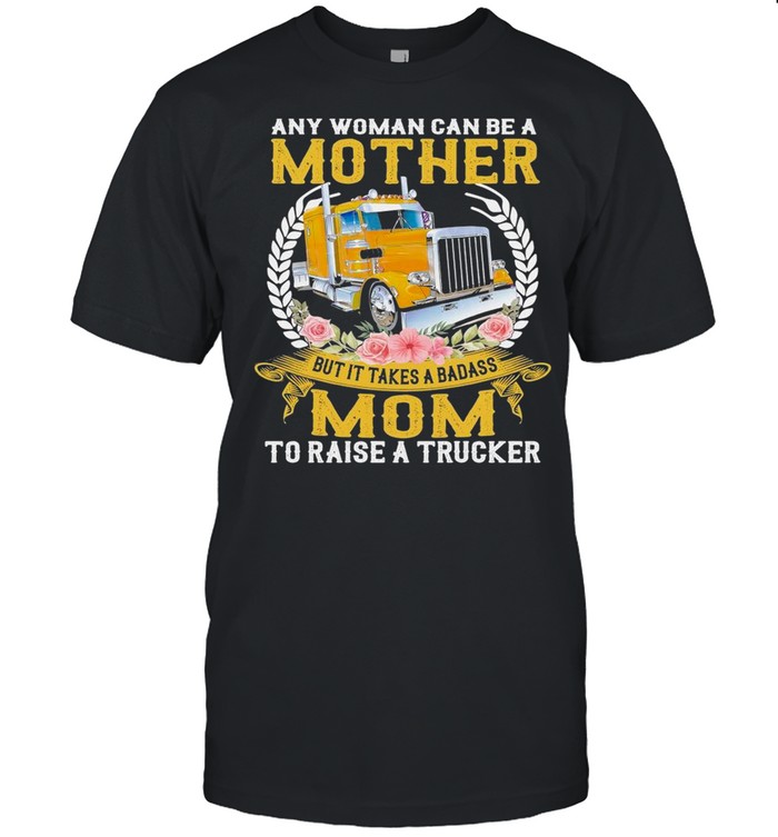 Any Woman Can Be A Mother But It Takes A Badass Mom To Raise A Trucker shirt