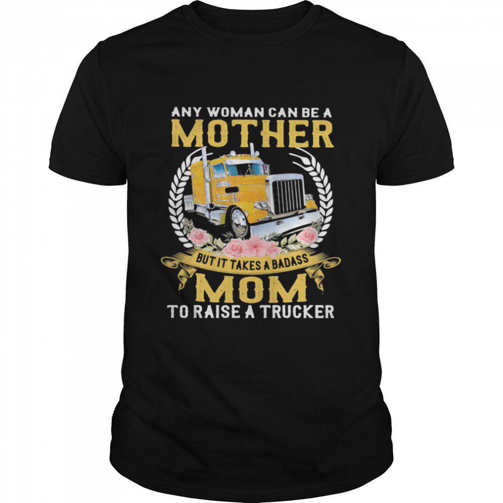 Any Woman Can Be A Mother But It Takes A Badass Mon To Raise A Trucker shirt Classic Men's T-shirt
