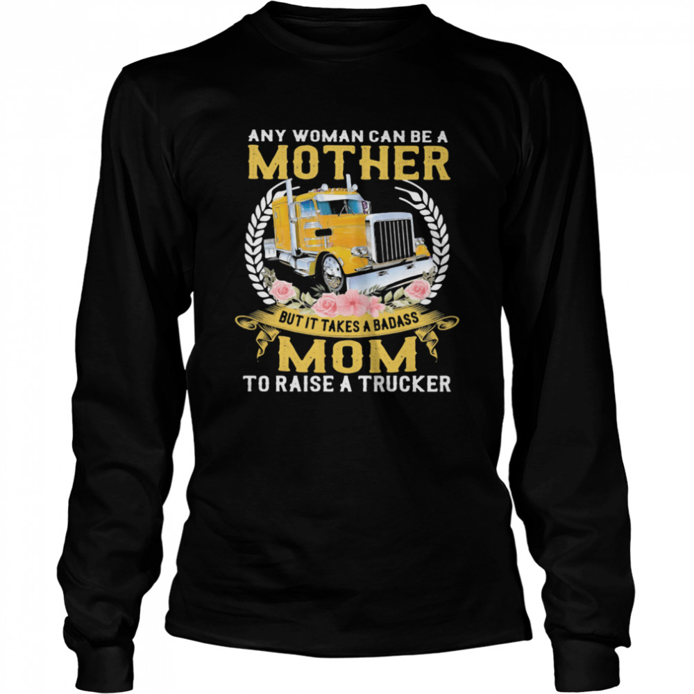 Any Woman Can Be A Mother But It Takes A Badass Mon To Raise A Trucker shirt Long Sleeved T-shirt