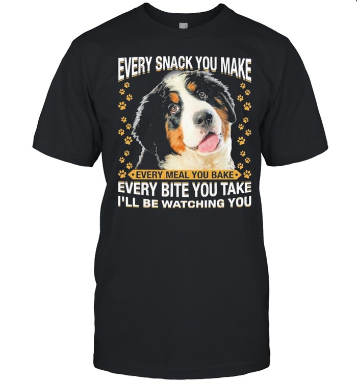 Bernese Mountain Dog Every Snack You Make Every Bite You Take Ill Be Watching You shirt