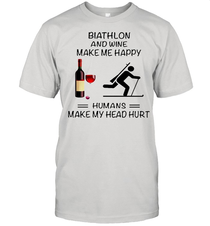 Biathlon And Wine Make Me Happy Humans Make My Head Hurt shirt