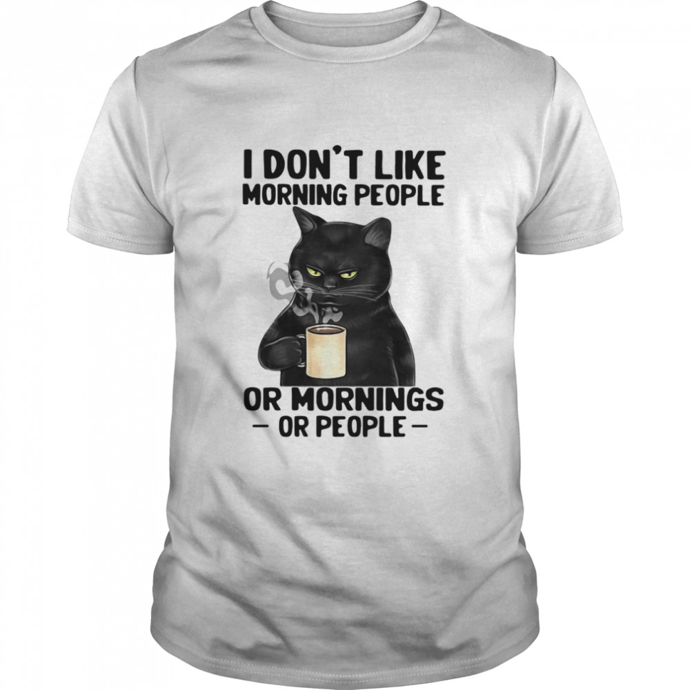 Black Cat I Don't Like Morning People Or Mornings Or People shirt
