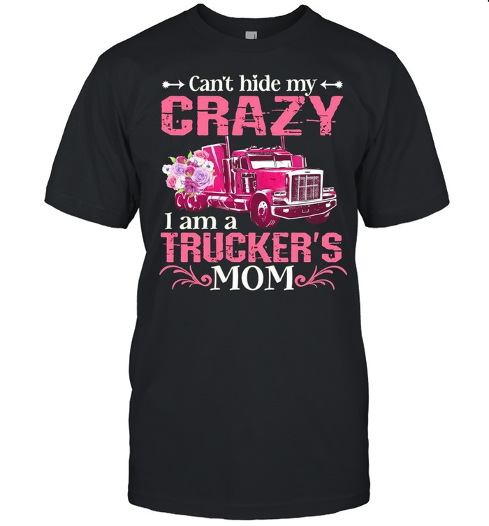 Can’t Hide My Crazy I Am A Trucker’s Mom shirt