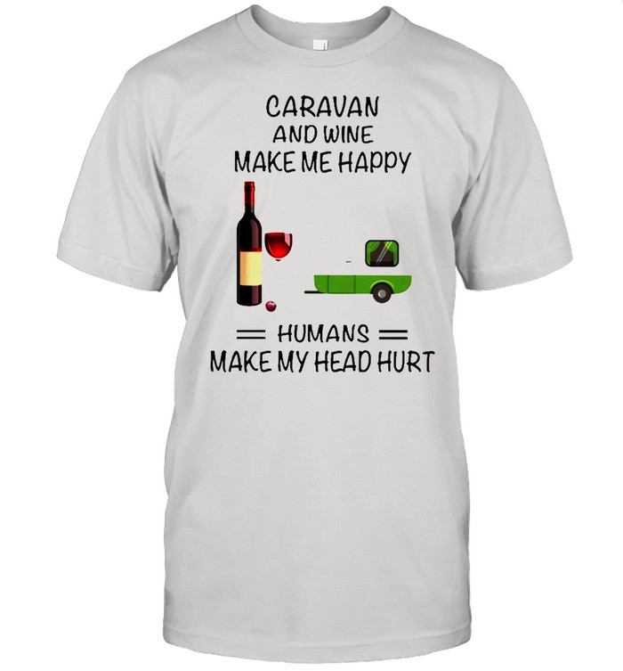 Caravan And Wine Make Me Happy Humans Make My Head Hurt shirt