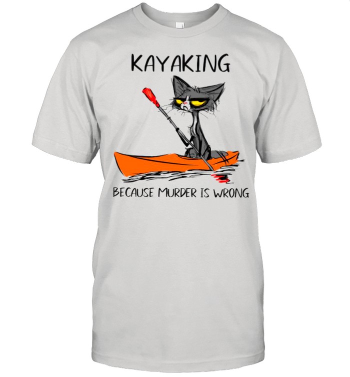 Cat Kayaking Because Murder Is Wrong shirt