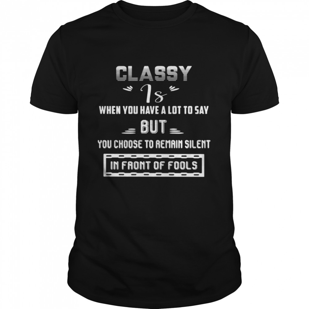 Classy is when you have a lot to say but you choose to remain silent in front of fools shirt Classic Men's T-shirt