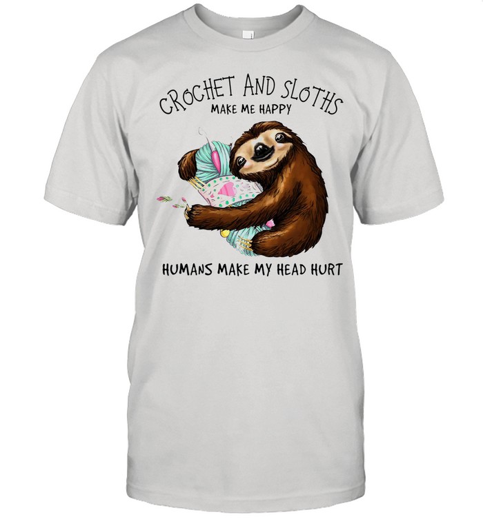 Crochet and Sloth humans make my head hurt shirt