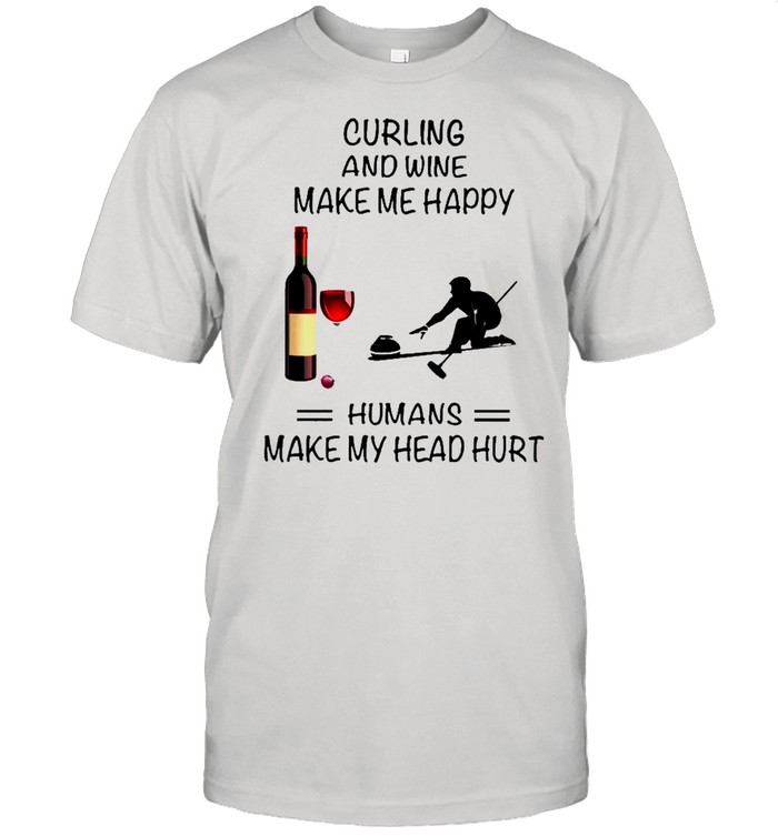 Curling And Wine Make Me Happy Humans Make My Head Hurt shirt