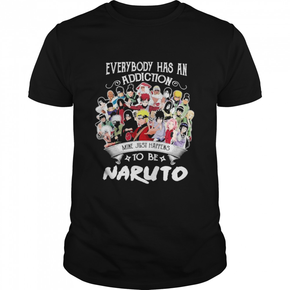 Everybody Has An Addiction Mine Just Happens To Be Naruto shirt