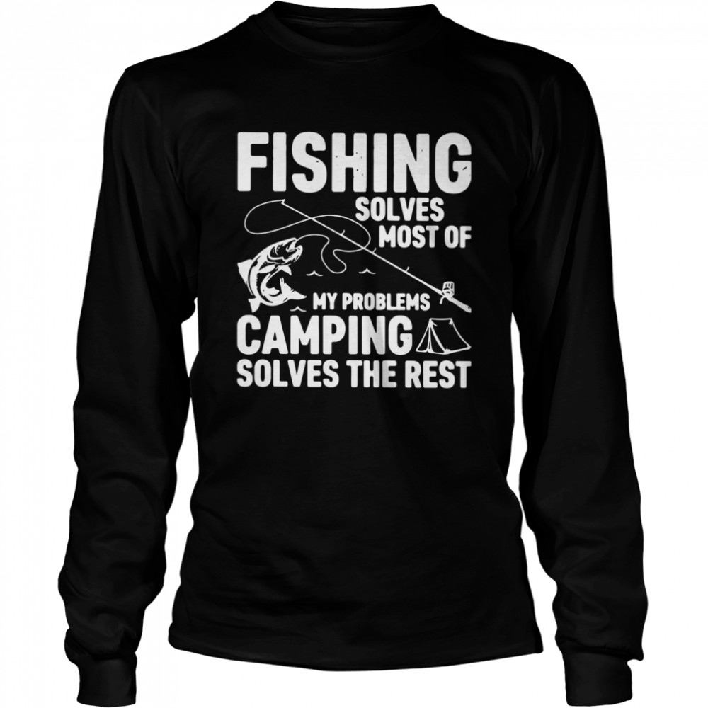 Fishing Solves Most Of My Problems Camping Solves The Rest shirt Long Sleeved T-shirt