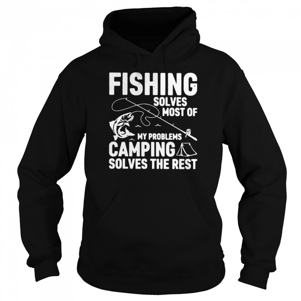 Fishing Solves Most Of My Problems Camping Solves The Rest shirt Unisex Hoodie