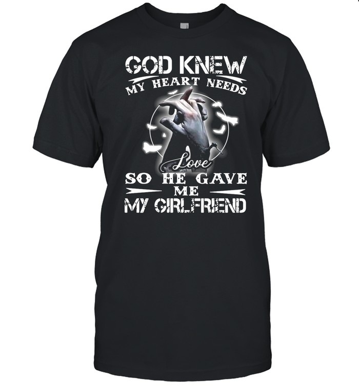 God Knew My Heart Needs Love So He Gave Me My Girlfriend shirt