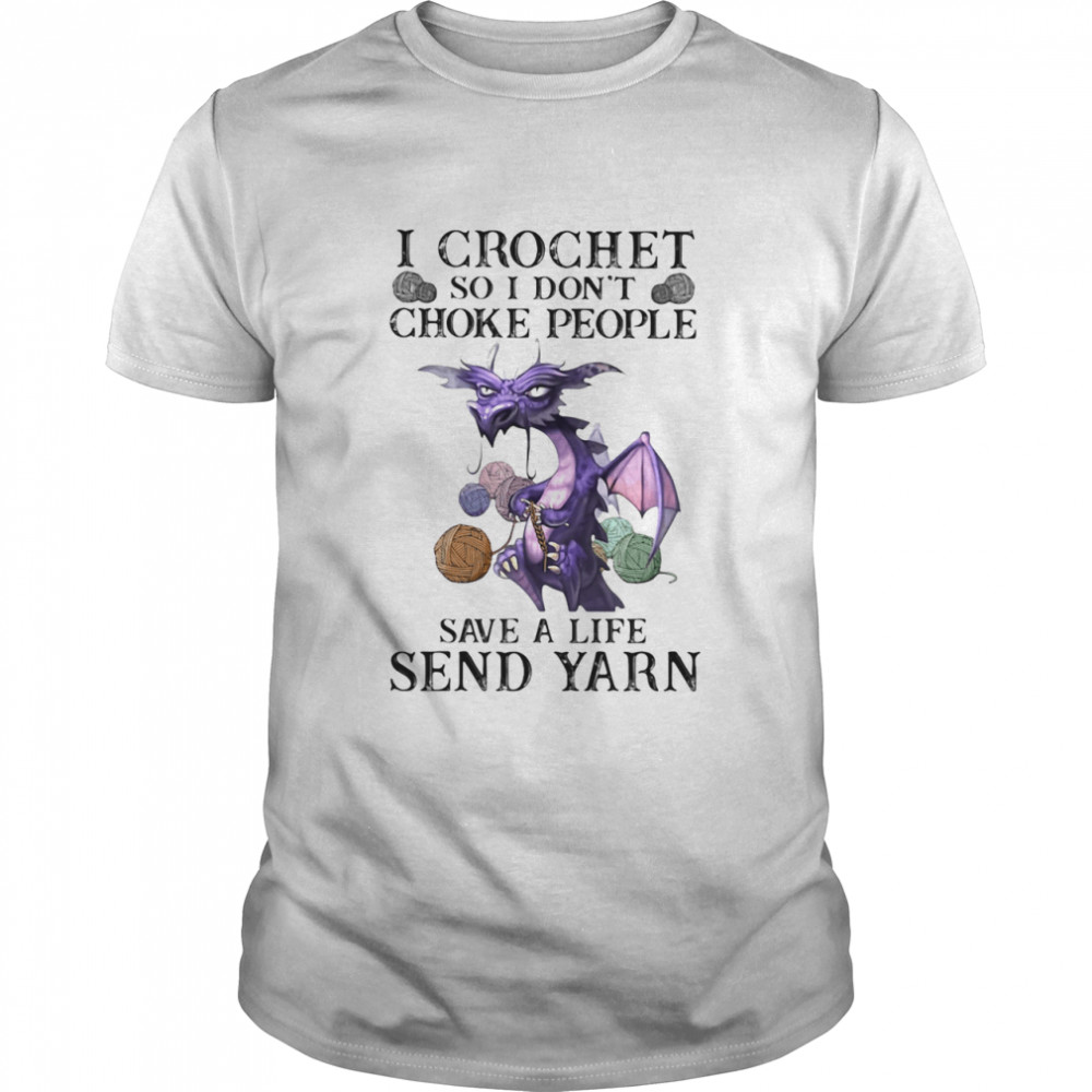 I Crochet So I Don’t Choke People Save A Life Send Yarn Dragon shirt