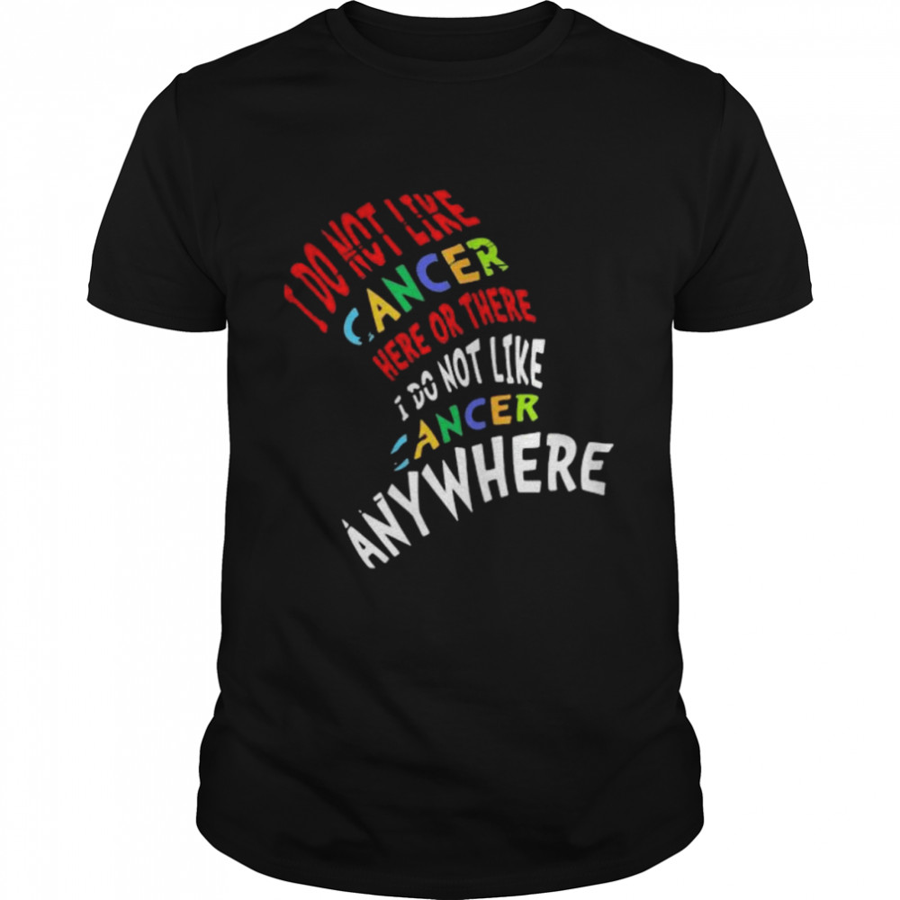 I Do Not Like Cancer Here Or There I Not Like Anywhere shirt