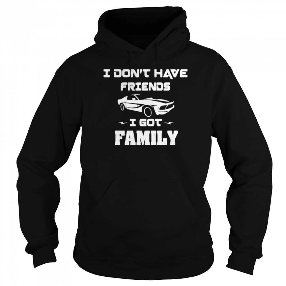 I Don’t Have Friends I Got Family Car shirt Unisex Hoodie