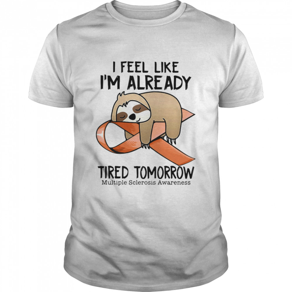 I Feel Like I’m Already Tired Tomorrow Multiple Sclerosis Awareness Sloth shirt