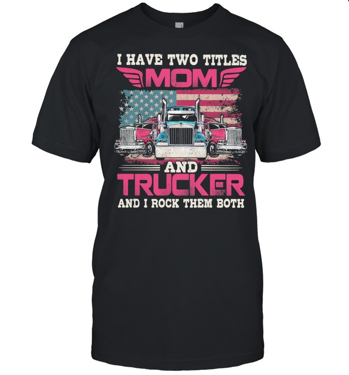 I Have Two Titles Mom And Trucker And I Rock Them Both Flag shirt