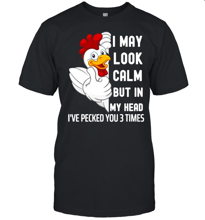 I May Look Calm But In My Head I’ve Pecked You 3 Times White Chicken shirt