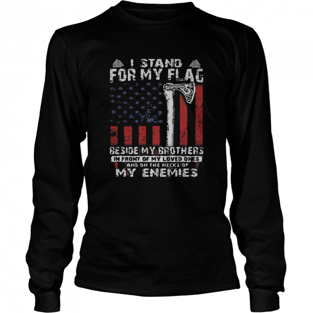 I Stand For My Flag Beside My Brother And On The Necks Of My Enemies American Flag shirt Long Sleeved T-shirt