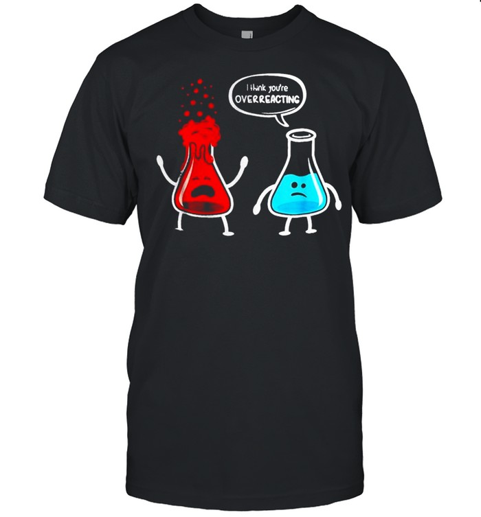 I think youre overreacting Nerd Chemistry Cloth shirt