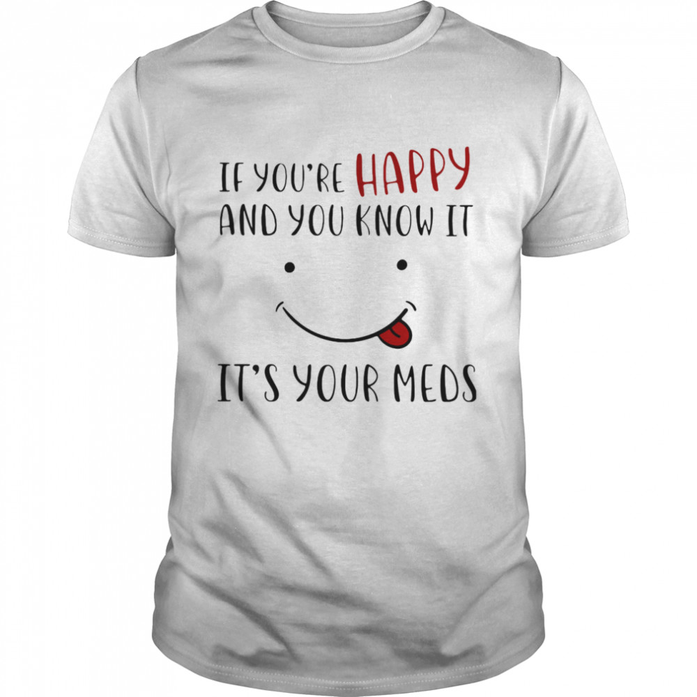 If You’re Happy And You Know It It’s Your Meds Smile shirt