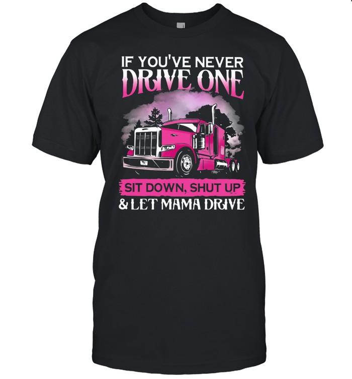 If You’ve Never Drive One Sit Down Shut Up And Let Mama Drive shirt