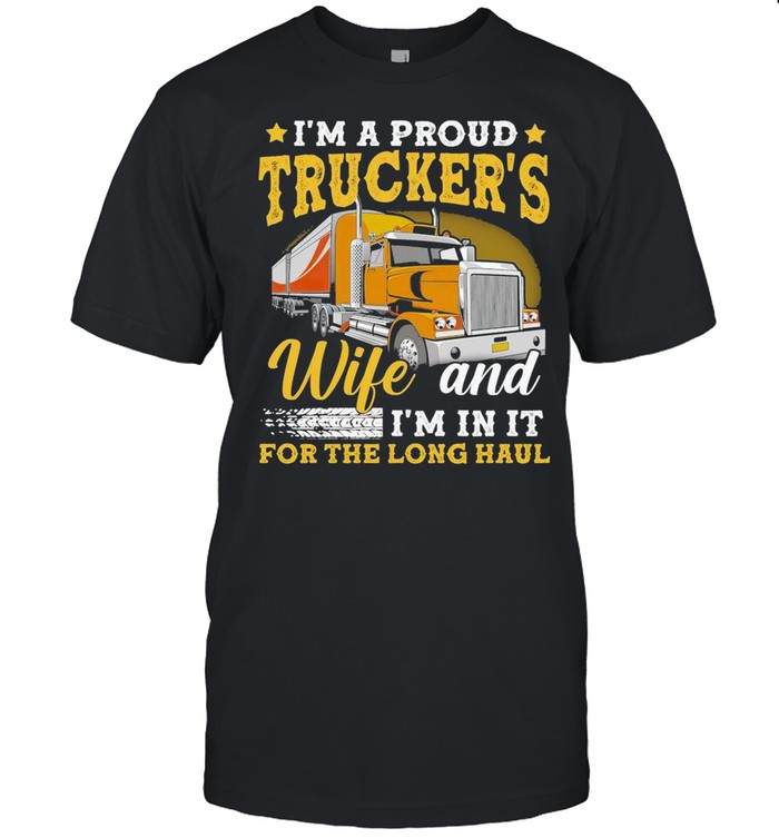 I’m A Proud Truckers Wife And I’m In It For The Long Haul shirt