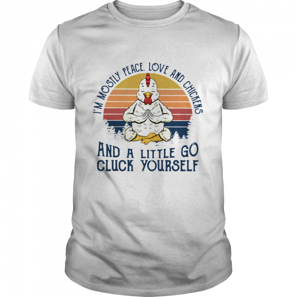 I’m Mostly Peace Love And Chickens And A Little Go Cluck Yourself Vintage shirt