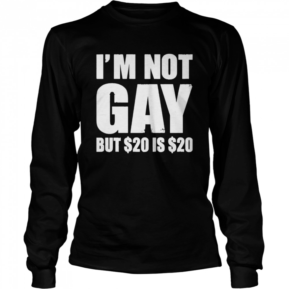 I'm Not Gay But $20 Is $20 shirt Long Sleeved T-shirt