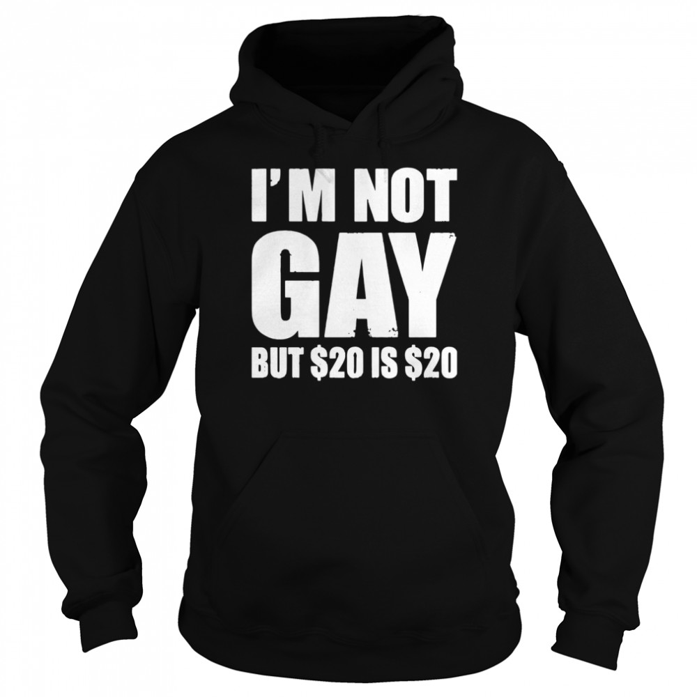 I'm Not Gay But $20 Is $20 shirt Unisex Hoodie