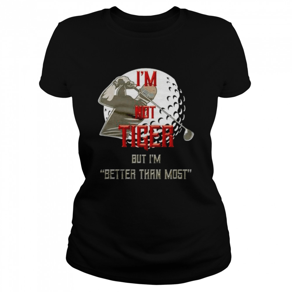 I’m not tiger but I’m better than most shirt Classic Women's T-shirt