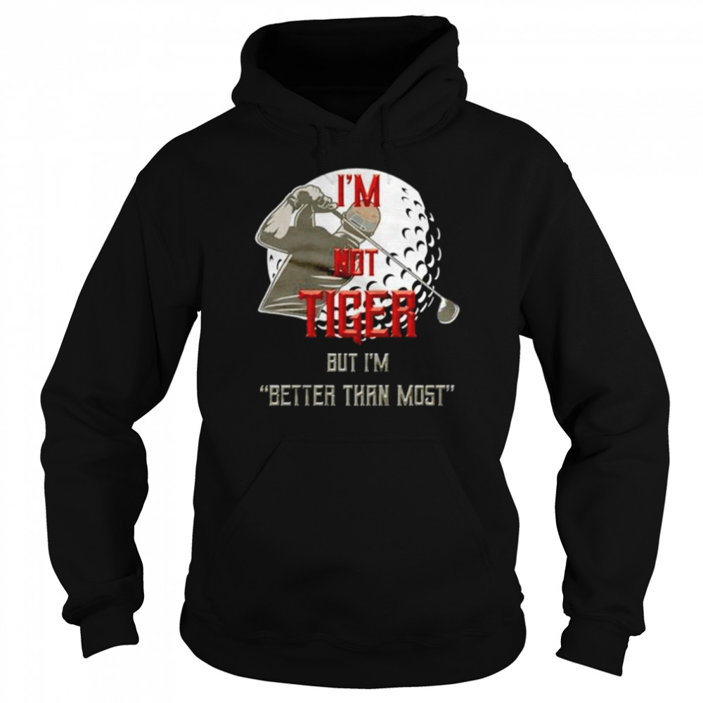 I’m not tiger but I’m better than most shirt Unisex Hoodie