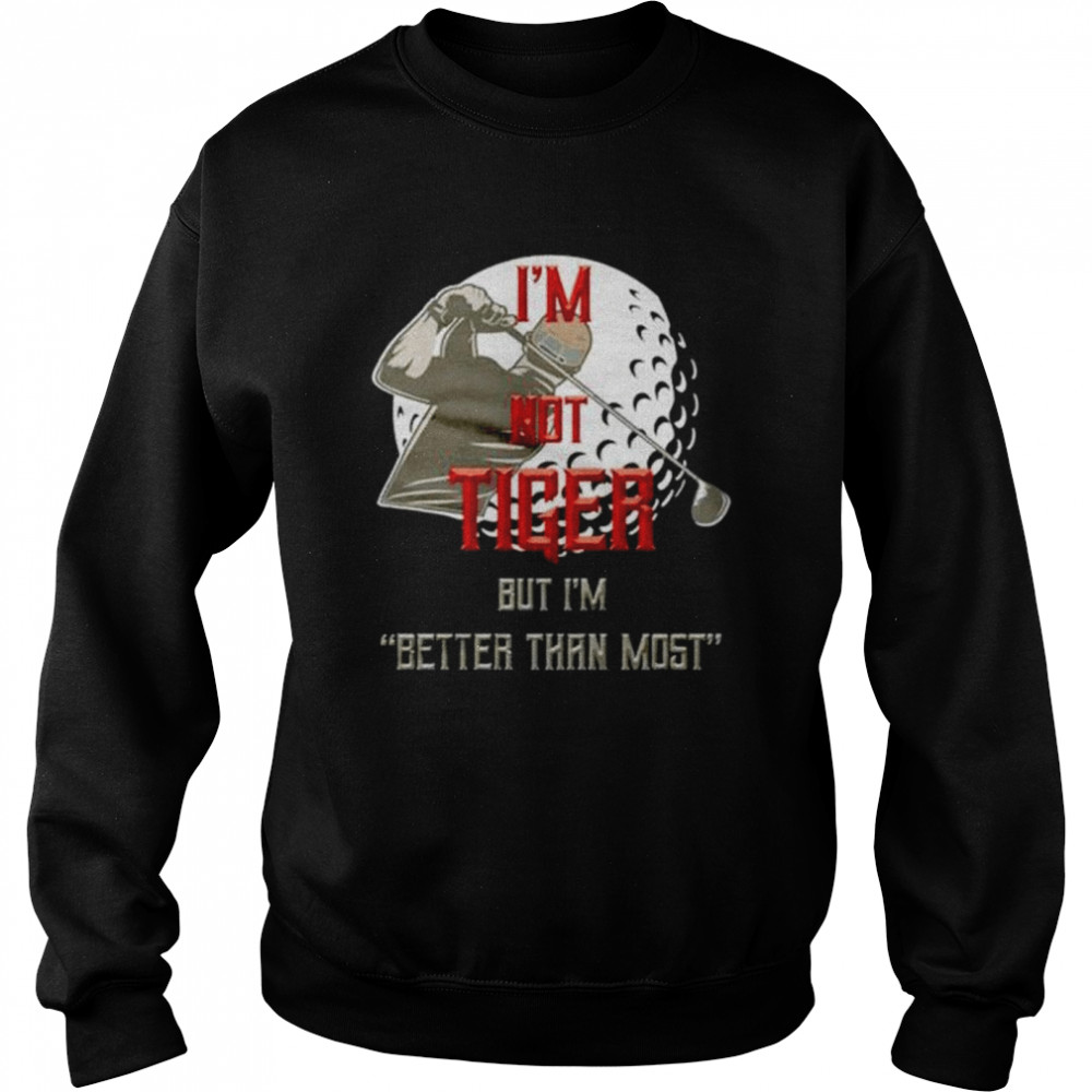I’m not tiger but I’m better than most shirt Unisex Sweatshirt