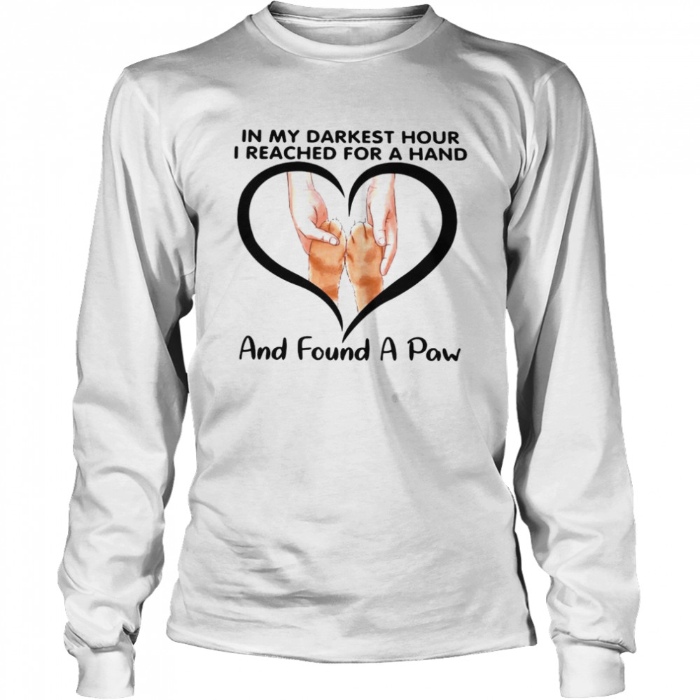 In My Darkest Hour I Reached For A Hand And Found A Paw shirt Long Sleeved T-shirt