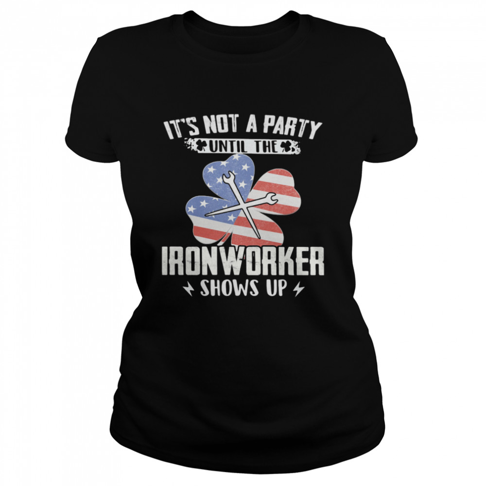 It's Not A Party Until The Ironworker Shows Up American Flag shirt Classic Women's T-shirt
