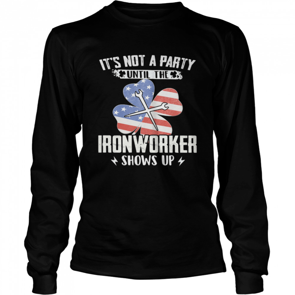 It's Not A Party Until The Ironworker Shows Up American Flag shirt Long Sleeved T-shirt