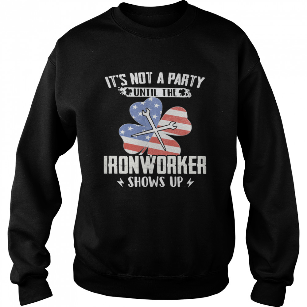 It's Not A Party Until The Ironworker Shows Up American Flag shirt Unisex Sweatshirt