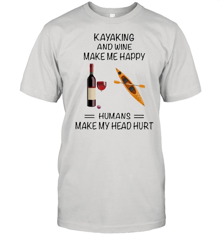 Kayaking And Wine Make Me Happy Humans Make My Head Hurt shirt