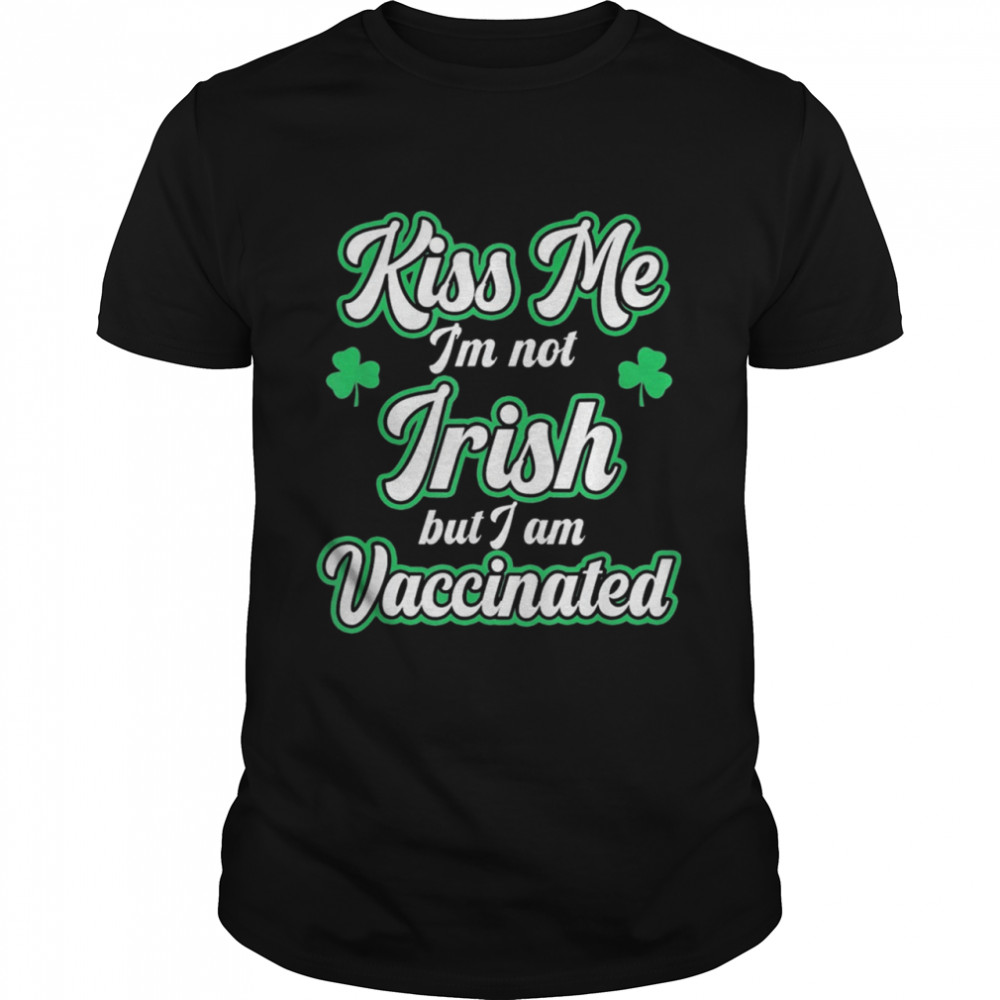 Kiss Me I'm Not Irish But I Am Vaccinated St Patrick's Day shirt Classic Men's T-shirt