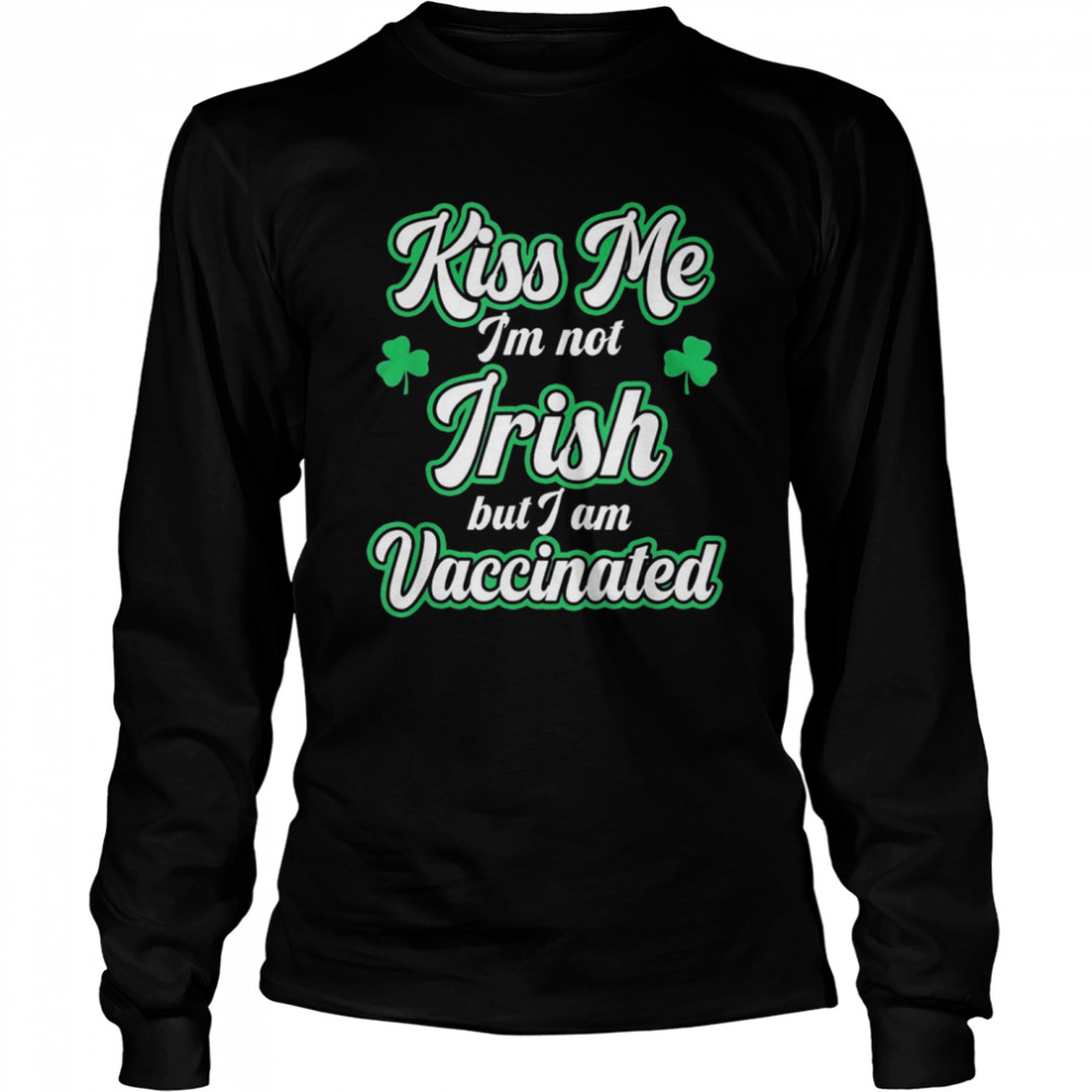Kiss Me I'm Not Irish But I Am Vaccinated St Patrick's Day shirt Long Sleeved T-shirt