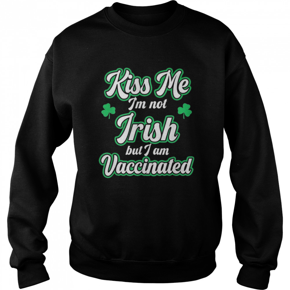 Kiss Me I'm Not Irish But I Am Vaccinated St Patrick's Day shirt Unisex Sweatshirt