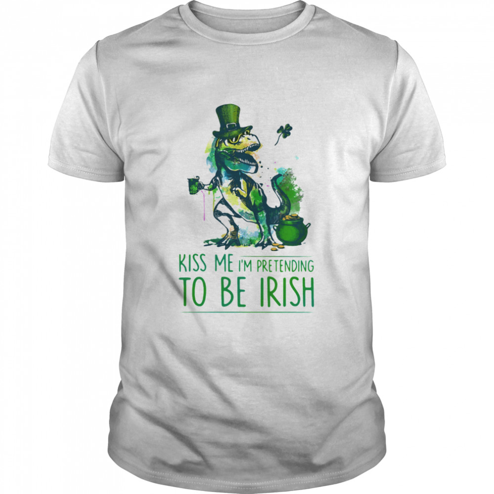 Kiss Me I’m Pretending To Be Irish T Rex Patrick Day shirt