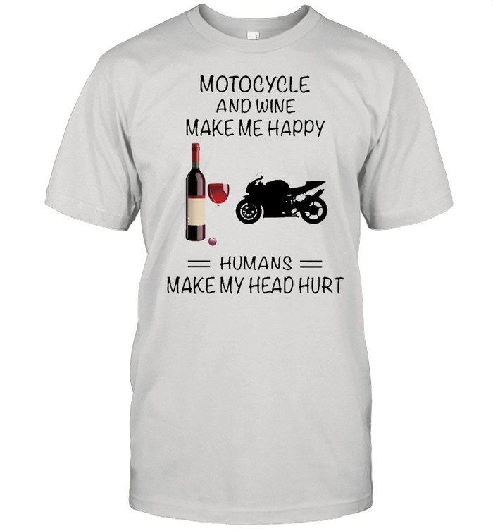 Motocycle And Wine Make Me Happy Humans Make My Head Hurt shirt