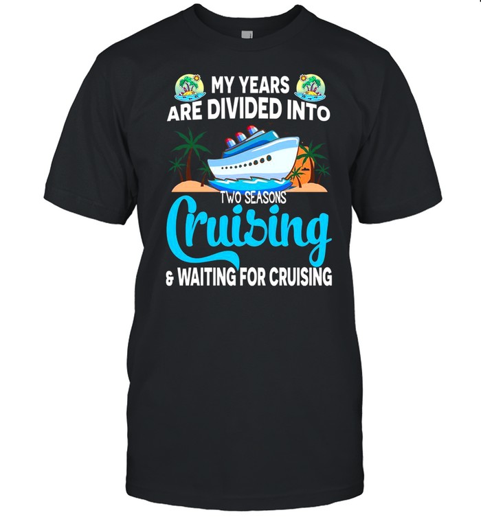 My Years Are Divided Into Two Seasons Cruising and Waiting For Cruising shirt