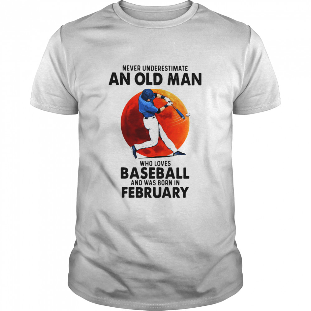 Never Underestimate An Old Man Who Loves Baseball And Was Born In February shirt Classic Men's T-shirt