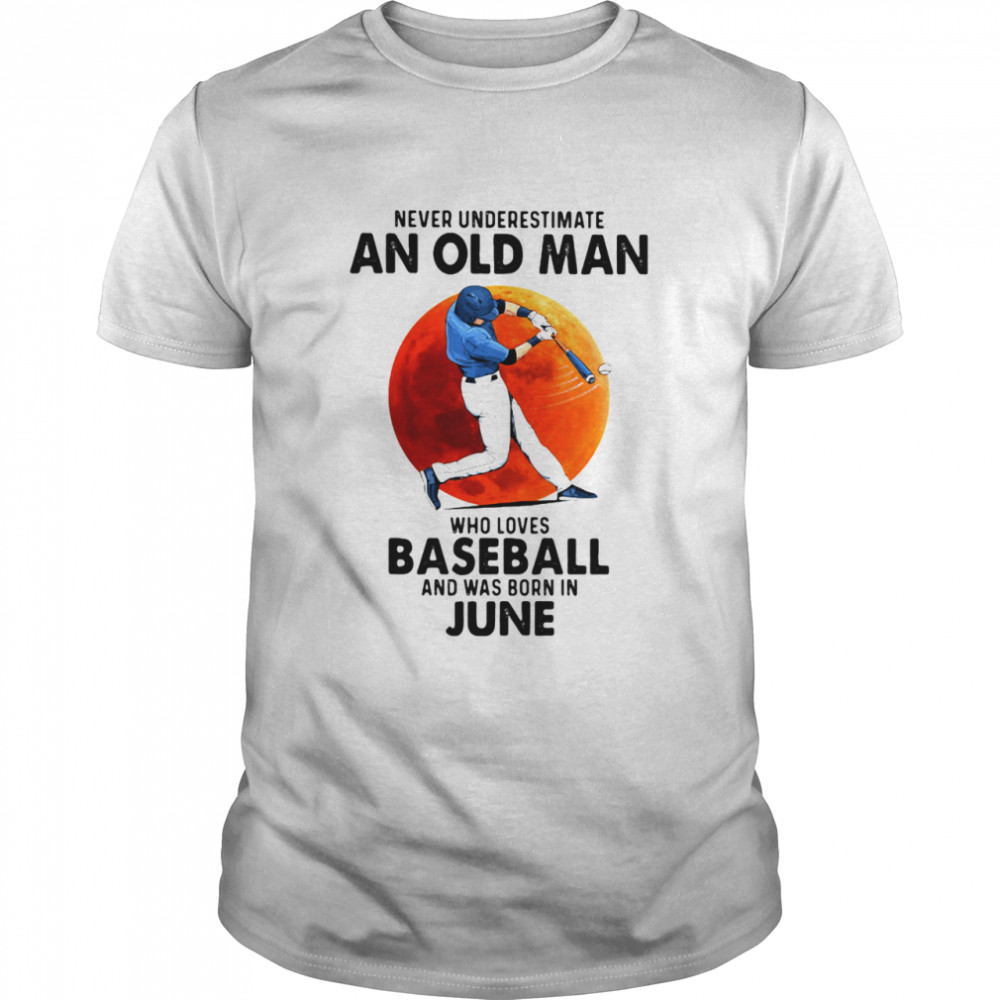 Never Underestimate An Old Man Who Loves Baseball And Was Born In June shirt Classic Men's T-shirt