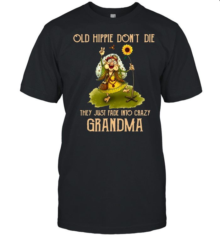 Old Hippie Don’t Die They Just Fade Into Crazy Grandma shirt