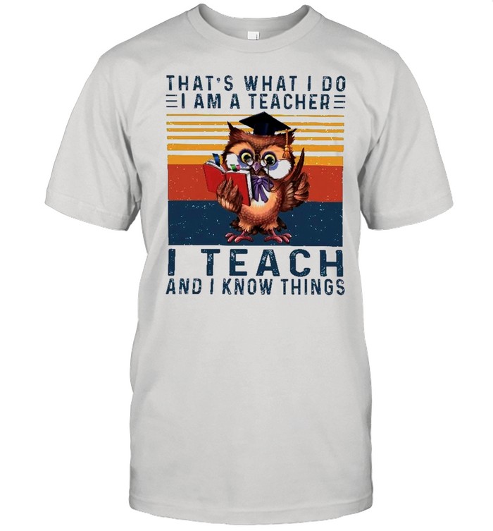 Owl Thats What I Do I Am A Teacher I Teach And I Know Things Vintage shirt