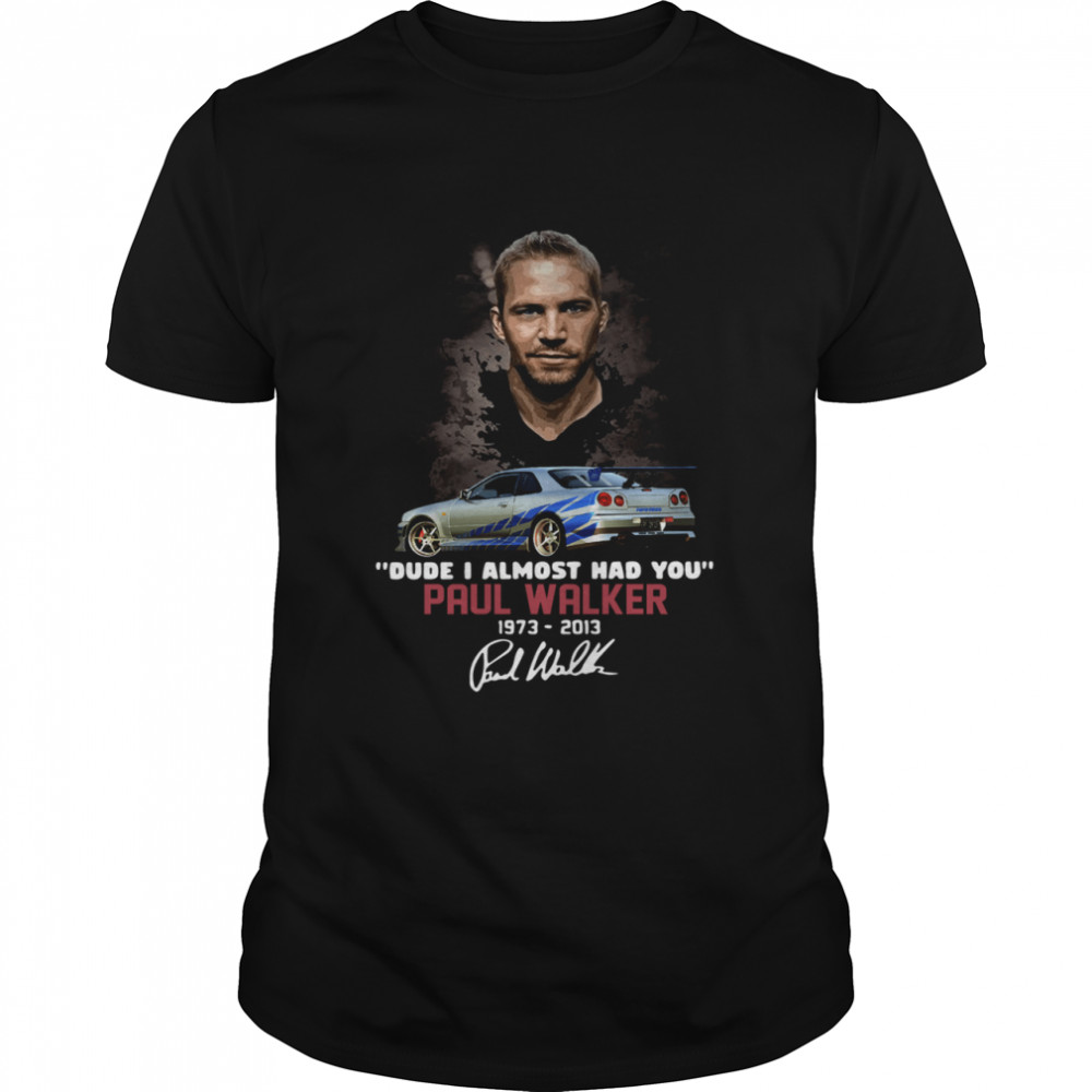 Paul Walker dude I almost had you 1973 2014 signature shirt