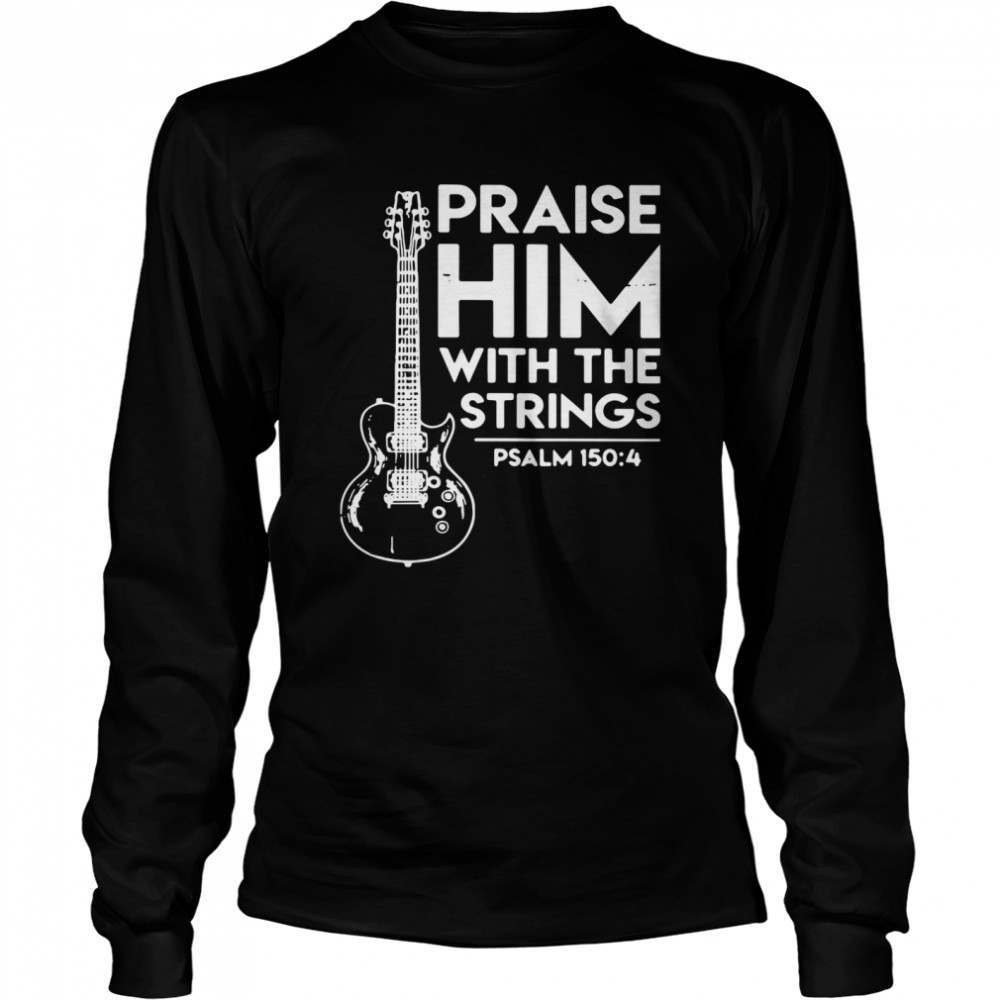 Praise Him With The Strings PSALM 150 4 shirt Long Sleeved T-shirt